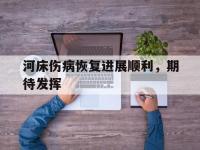 乐鱼体育app-河床伤病恢复进展顺利，期待发挥