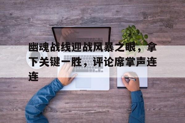 幽魂战线迎战风暴之眼，拿下关键一胜，评论席掌声连连