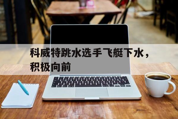 科威特跳水选手飞艇下水，积极向前的简单介绍